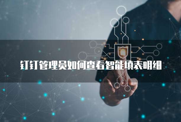 钉钉管理员如何查看智能填表明细