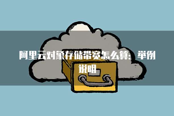 阿里云对象存储带宽怎么算:举例说明