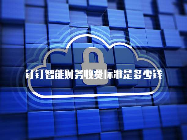 钉钉智能财务收费标准是多少钱
