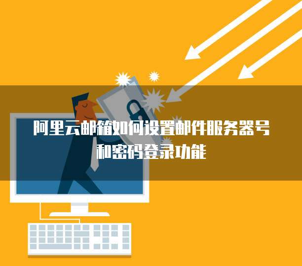 阿里云邮箱如何设置邮件服务器号和密码登录功能