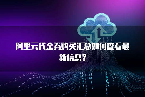 阿里云代金券购买汇总如何查看最新信息?