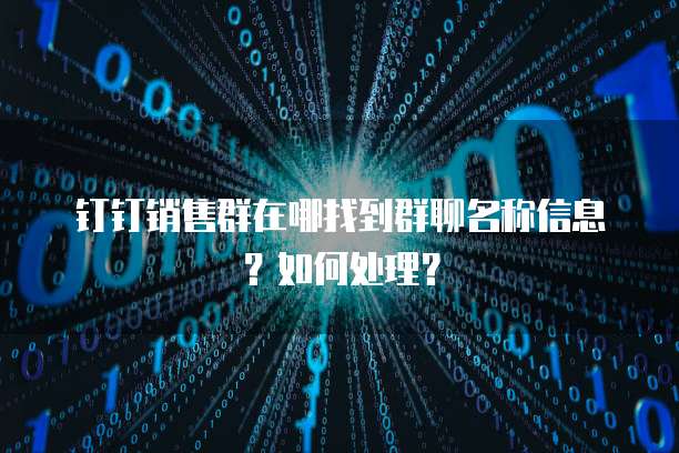 钉钉销售群在哪找到群聊名称信息？如何处理？