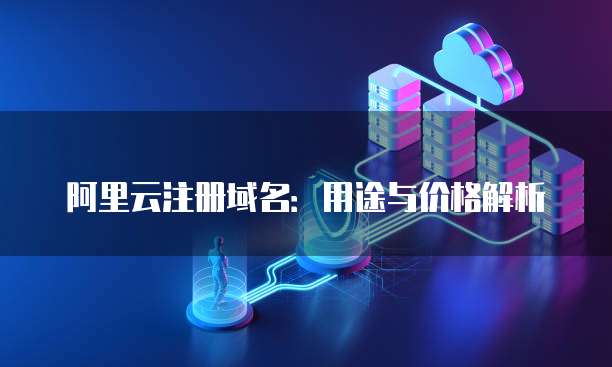 阿里云注册域名:用途与价格解析