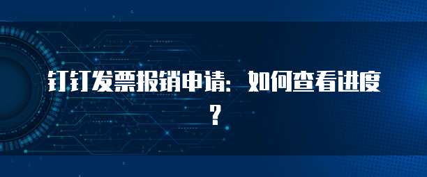 钉钉发票报销申请：如何查看进度？
