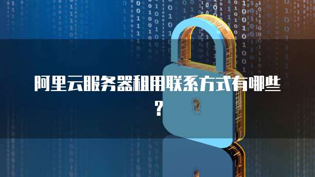 阿里云服务器租用联系方式有哪些?