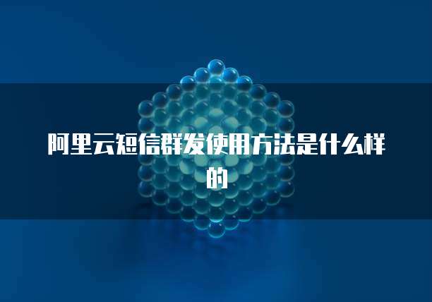 阿里云短信群发使用方法是什么样的