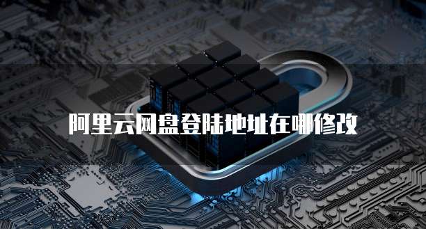 阿里云网盘登陆地址在哪修改