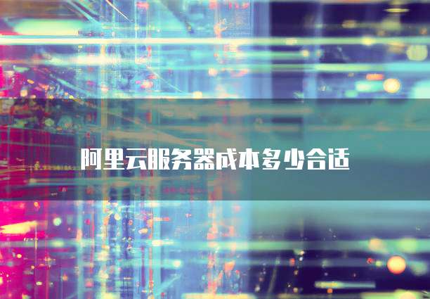 阿里云服务器成本多少合适