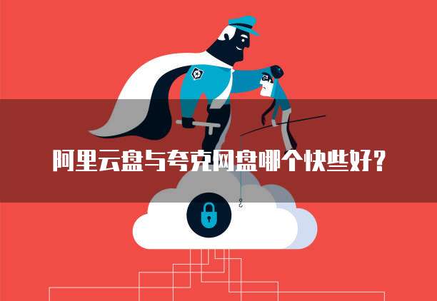 阿里云盘与夸克网盘哪个快些好？