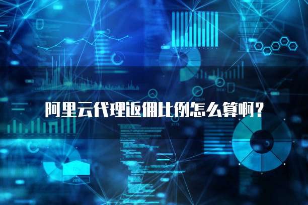 阿里云代理返佣比例怎么算啊?