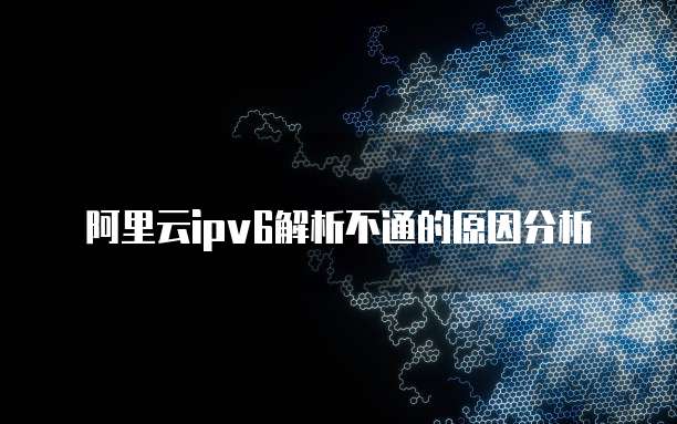阿里云ipv6解析不通的原因分析