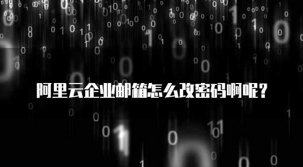 阿里云企业邮箱怎么改密码啊呢?