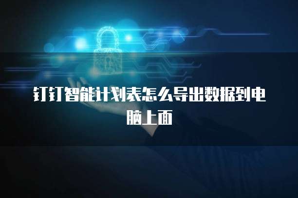 钉钉智能计划表怎么导出数据到电脑上面