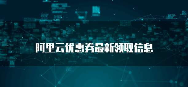 阿里云优惠券最新领取信息