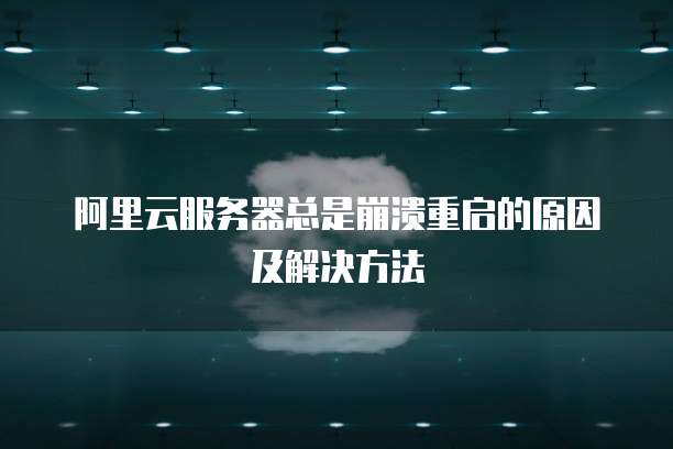 阿里云服务器总是崩溃重启的原因及解决方法
