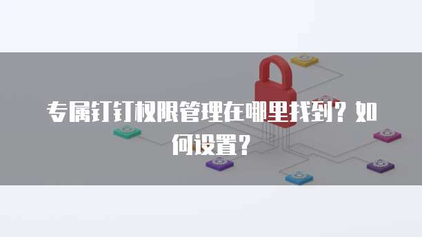 专属钉钉权限管理在哪里找到?如何设置?