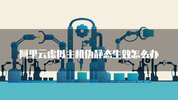 阿里云虚拟主机伪静态生效怎么办