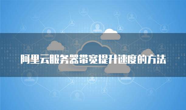 阿里云服务器带宽提升速度的方法