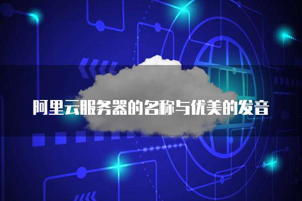 阿里云服务器的名称与优美的发音