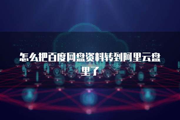 怎么把百度网盘资料转到阿里云盘里了