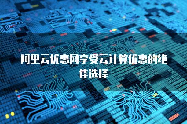 阿里云优惠网享受云计算优惠的绝佳选择