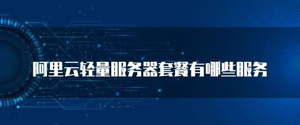 阿里云轻量服务器套餐有哪些服务
