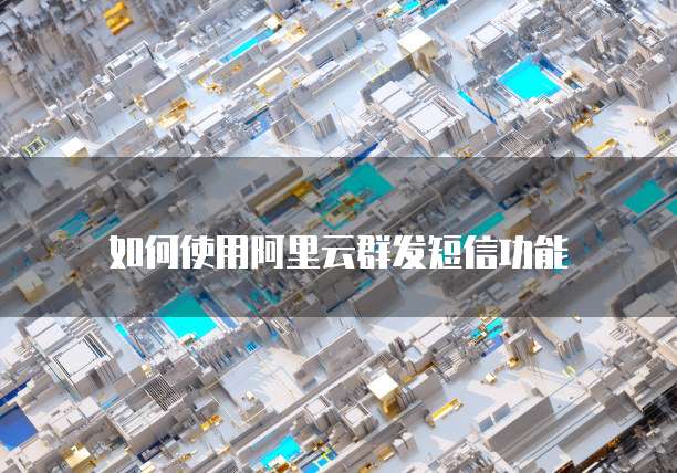 如何使用阿里云群发短信功能