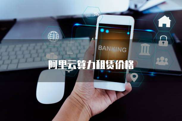 阿里云算力租赁价格