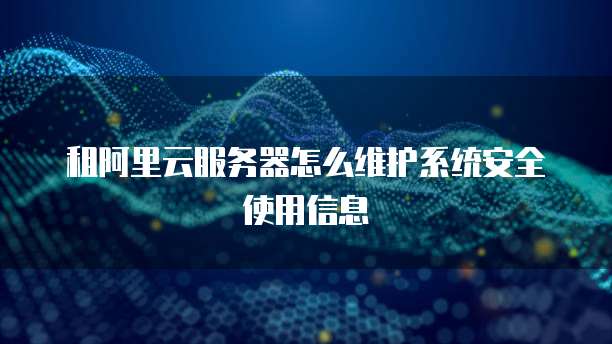 租阿里云服务器怎么维护系统安全使用信息