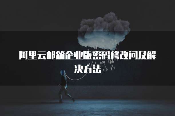阿里云邮箱企业版密码修改问及解决方法