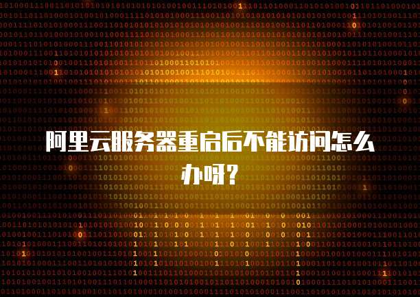 阿里云服务器重启后不能访问怎么办呀？