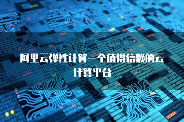 阿里云弹性计算一个值得信赖的云计算平台