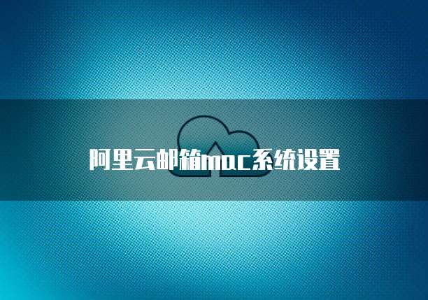 阿里云邮箱mac系统设置