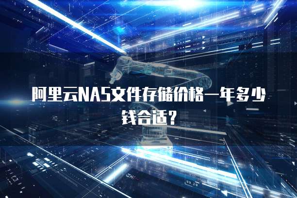 阿里云NAS文件存储价格一年多少钱合适?