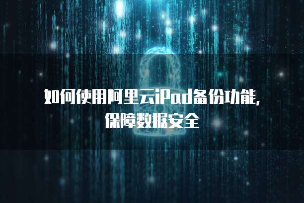 如何使用阿里云iPad备份功能,保障数据安全