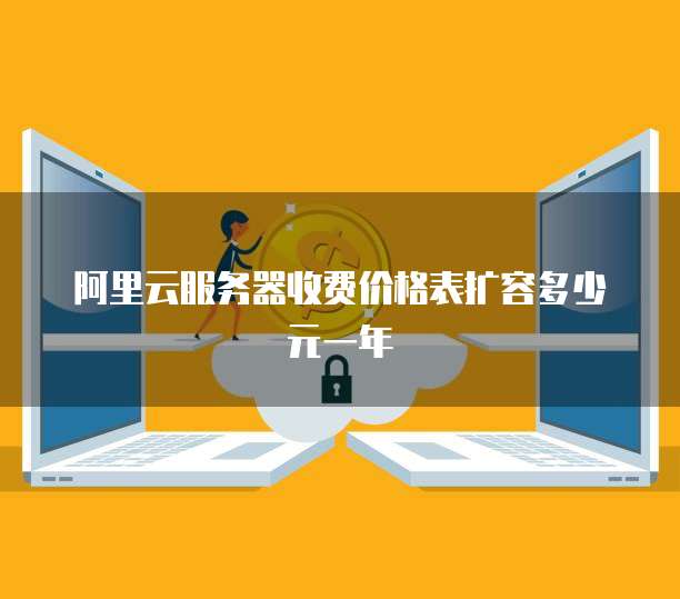 阿里云服务器收费价格表扩容多少元一年