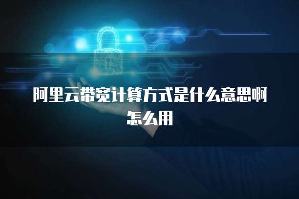 阿里云带宽计算方式是什么意思啊怎么用