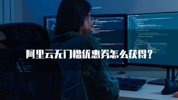 阿里云无门槛优惠券怎么获得?