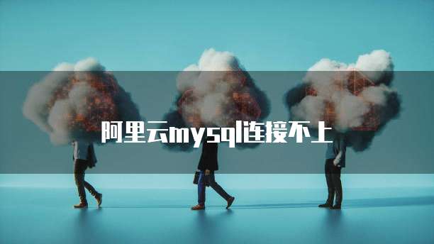 阿里云mysql连接不上