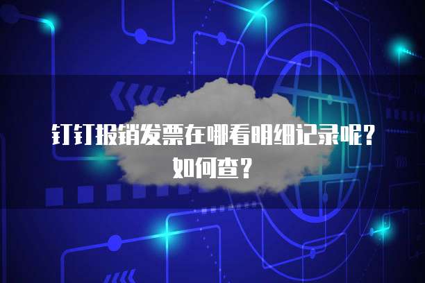 钉钉报销发票在哪看明细记录呢？如何查？