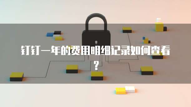 钉钉一年的费用明细记录如何查看?