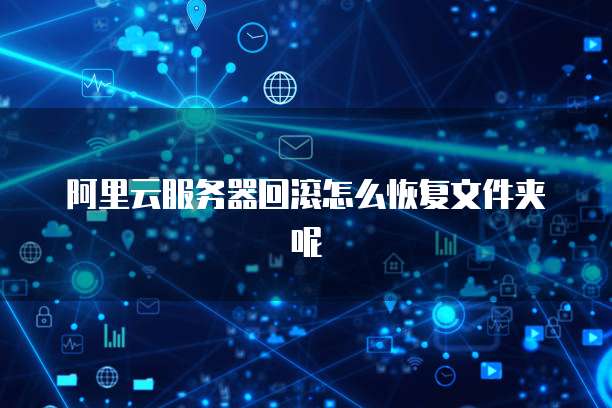 阿里云服务器回滚怎么恢复文件夹呢