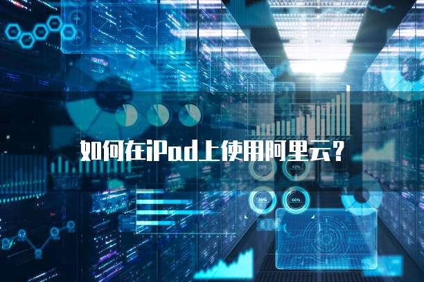 如何在iPad上使用阿里云？