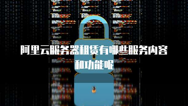 阿里云服务器租赁有哪些服务内容和功能呢