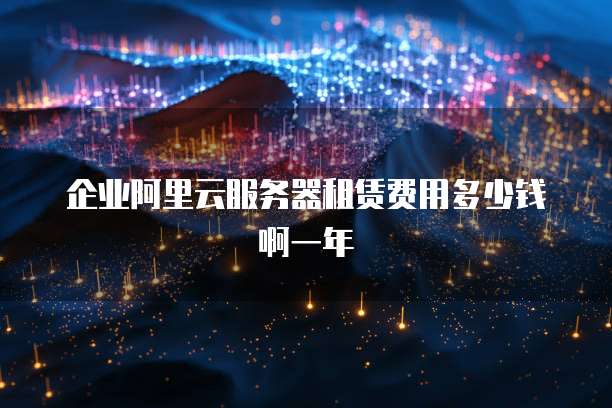 企业阿里云服务器租赁费用多少钱啊一年