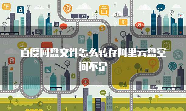百度网盘文件怎么转存阿里云盘空间不足