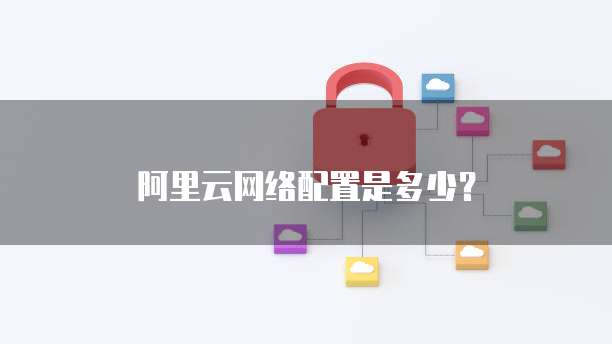 阿里云网络配置是多少?