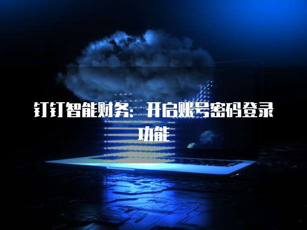 钉钉智能财务:开启账号密码登录功能