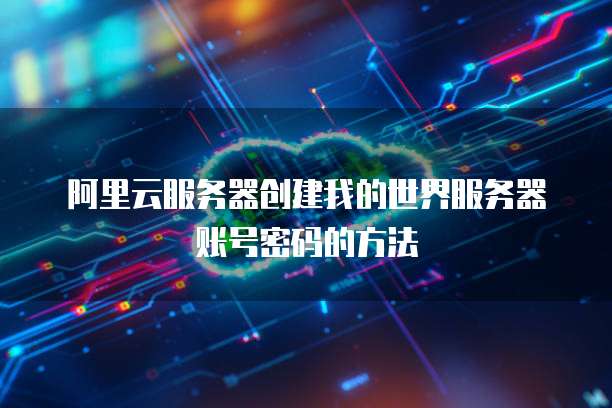 阿里云服务器创建我的世界服务器账号密码的方法