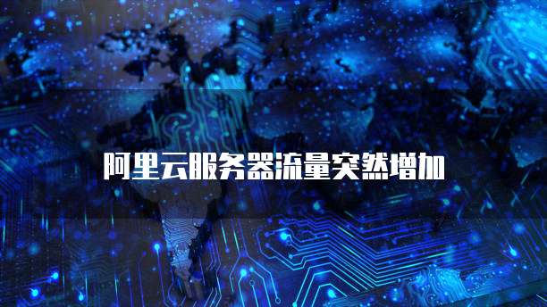 阿里云服务器流量突然增加